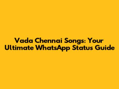 Vada Chennai Songs: Your Ultimate WhatsApp Status Guide