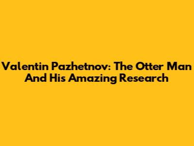Valentin Pazhetnov: The Otter Man And His Amazing Research