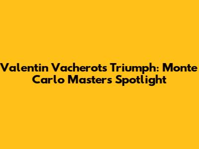 Valentin Vacherot's Triumph: Monte Carlo Masters Spotlight