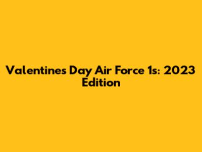 Valentine's Day Air Force 1s: 2023 Edition