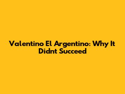 Valentino El Argentino: Why It Didn't Succeed