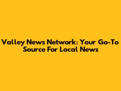 Valley News Network: Your Go-To Source For Local News