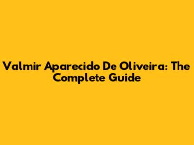 Valmir Aparecido De Oliveira: The Complete Guide