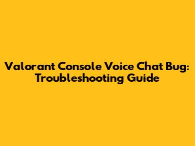 Valorant Console Voice Chat Bug: Troubleshooting Guide