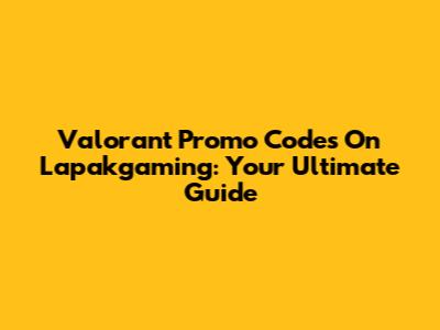 Valorant Promo Codes On Lapakgaming: Your Ultimate Guide