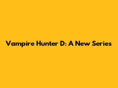 Vampire Hunter D: A New Series