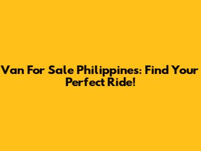 Van For Sale Philippines: Find Your Perfect Ride!