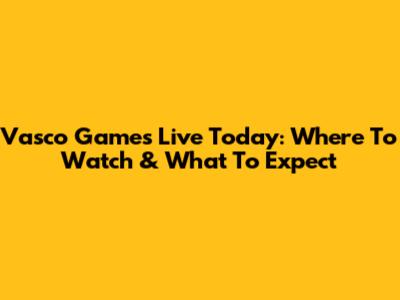 Vasco Games Live Today: Where To Watch & What To Expect