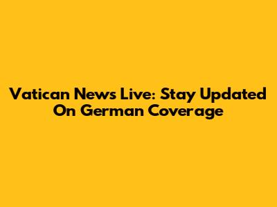 Vatican News Live: Stay Updated On German Coverage