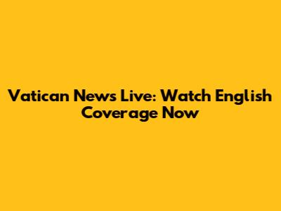 Vatican News Live: Watch English Coverage Now