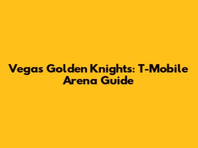 Vegas Golden Knights: T-Mobile Arena Guide