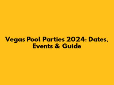 Vegas Pool Parties 2024: Dates, Events & Guide