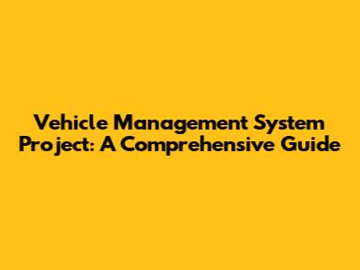 Vehicle Management System Project: A Comprehensive Guide