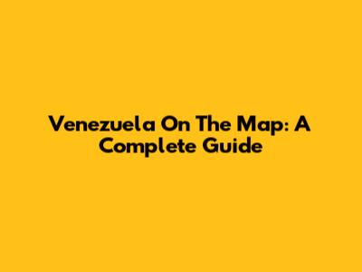 Venezuela On The Map: A Complete Guide