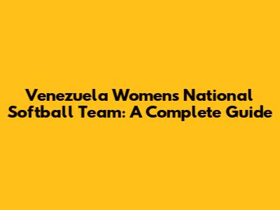 Venezuela Women's National Softball Team: A Complete Guide