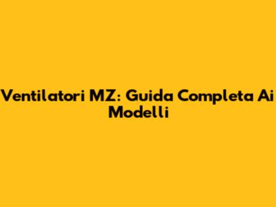 Ventilatori MZ: Guida Completa Ai Modelli