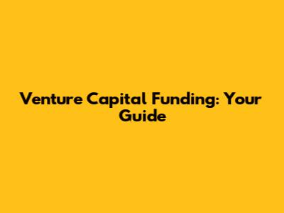 Venture Capital Funding: Your Guide