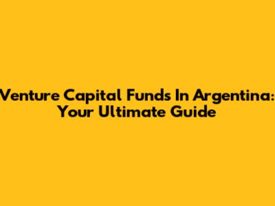 Venture Capital Funds In Argentina: Your Ultimate Guide