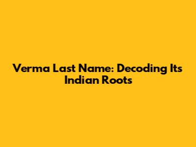 Verma Last Name: Decoding Its Indian Roots