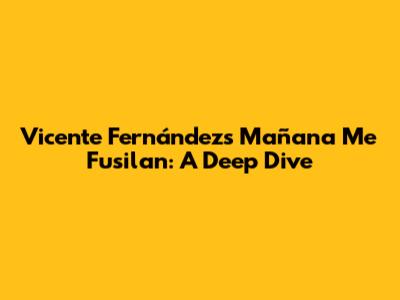 Vicente Fernández's 'Mañana Me Fusilan': A Deep Dive