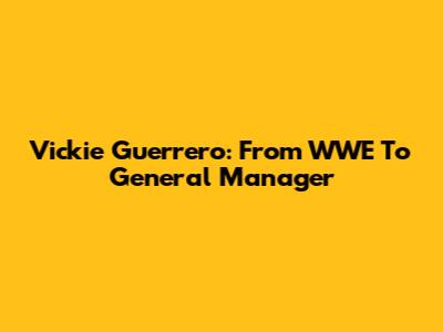 Vickie Guerrero: From WWE To General Manager