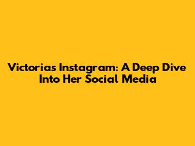 Victoria's Instagram: A Deep Dive Into Her Social Media