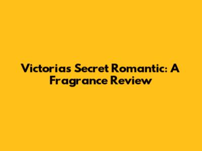 Victoria's Secret Romantic: A Fragrance Review