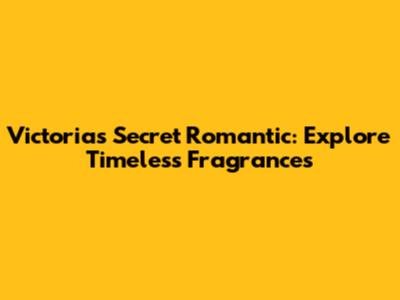 Victoria's Secret Romantic: Explore Timeless Fragrances