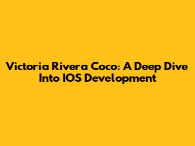 Victoria Rivera Coco: A Deep Dive Into IOS Development