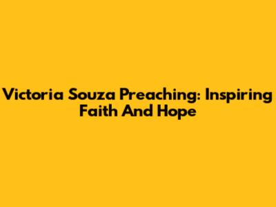 Victoria Souza Preaching: Inspiring Faith And Hope
