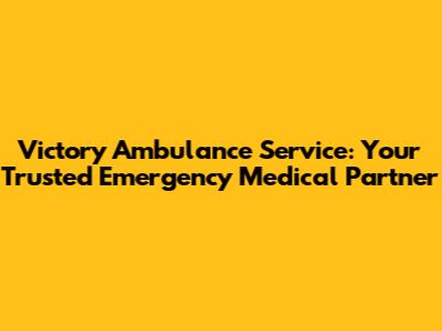 Victory Ambulance Service: Your Trusted Emergency Medical Partner