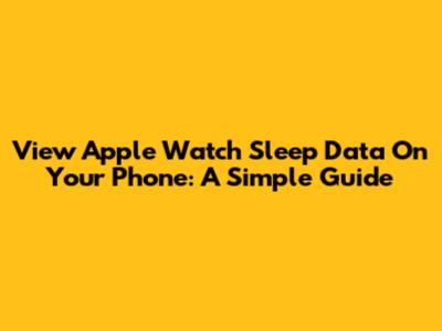 View Apple Watch Sleep Data On Your Phone: A Simple Guide