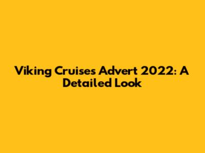 Viking Cruises Advert 2022: A Detailed Look