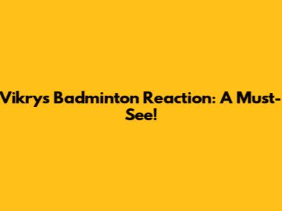 Vikry's Badminton Reaction: A Must-See!