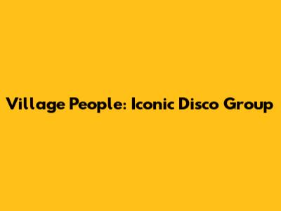 Village People: Iconic Disco Group
