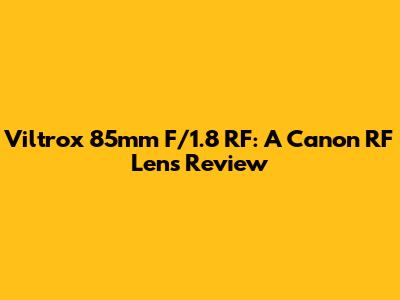 Viltrox 85mm F/1.8 RF: A Canon RF Lens Review