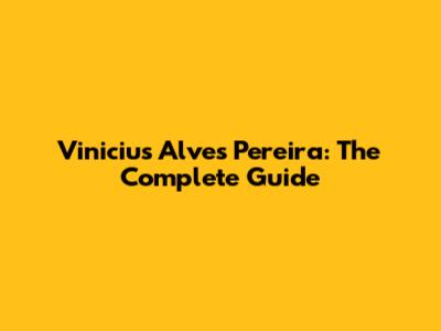 Vinicius Alves Pereira: The Complete Guide