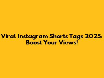 Viral Instagram Shorts Tags 2025: Boost Your Views!