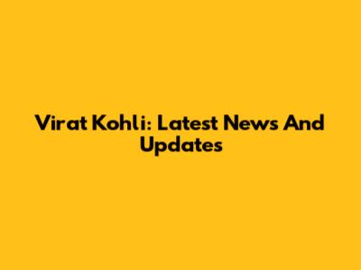 Virat Kohli: Latest News And Updates