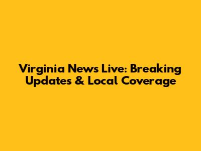 Virginia News Live: Breaking Updates & Local Coverage