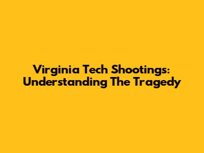 Virginia Tech Shootings: Understanding The Tragedy