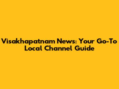 Visakhapatnam News: Your Go-To Local Channel Guide