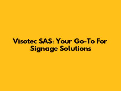 Visotec SAS: Your Go-To For Signage Solutions