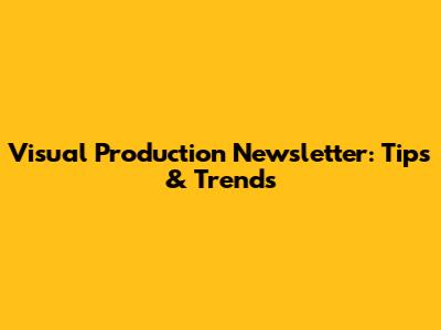 Visual Production Newsletter: Tips & Trends