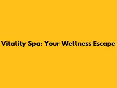 Vitality Spa: Your Wellness Escape