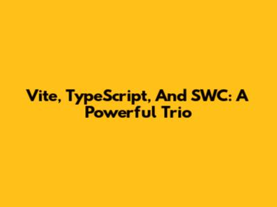 Vite, TypeScript, And SWC: A Powerful Trio