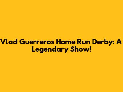 Vlad Guerrero's Home Run Derby: A Legendary Show!