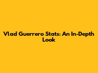 Vlad Guerrero Stats: An In-Depth Look