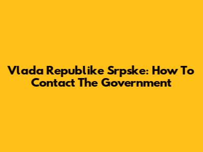 Vlada Republike Srpske: How To Contact The Government