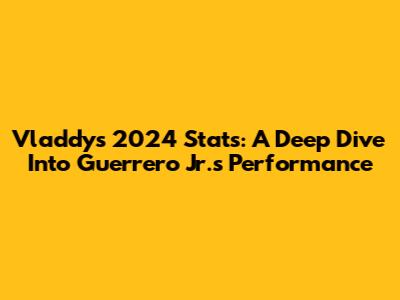 Vladdy's 2024 Stats: A Deep Dive Into Guerrero Jr.'s Performance